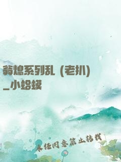 翁熄系列乱 (老扒)